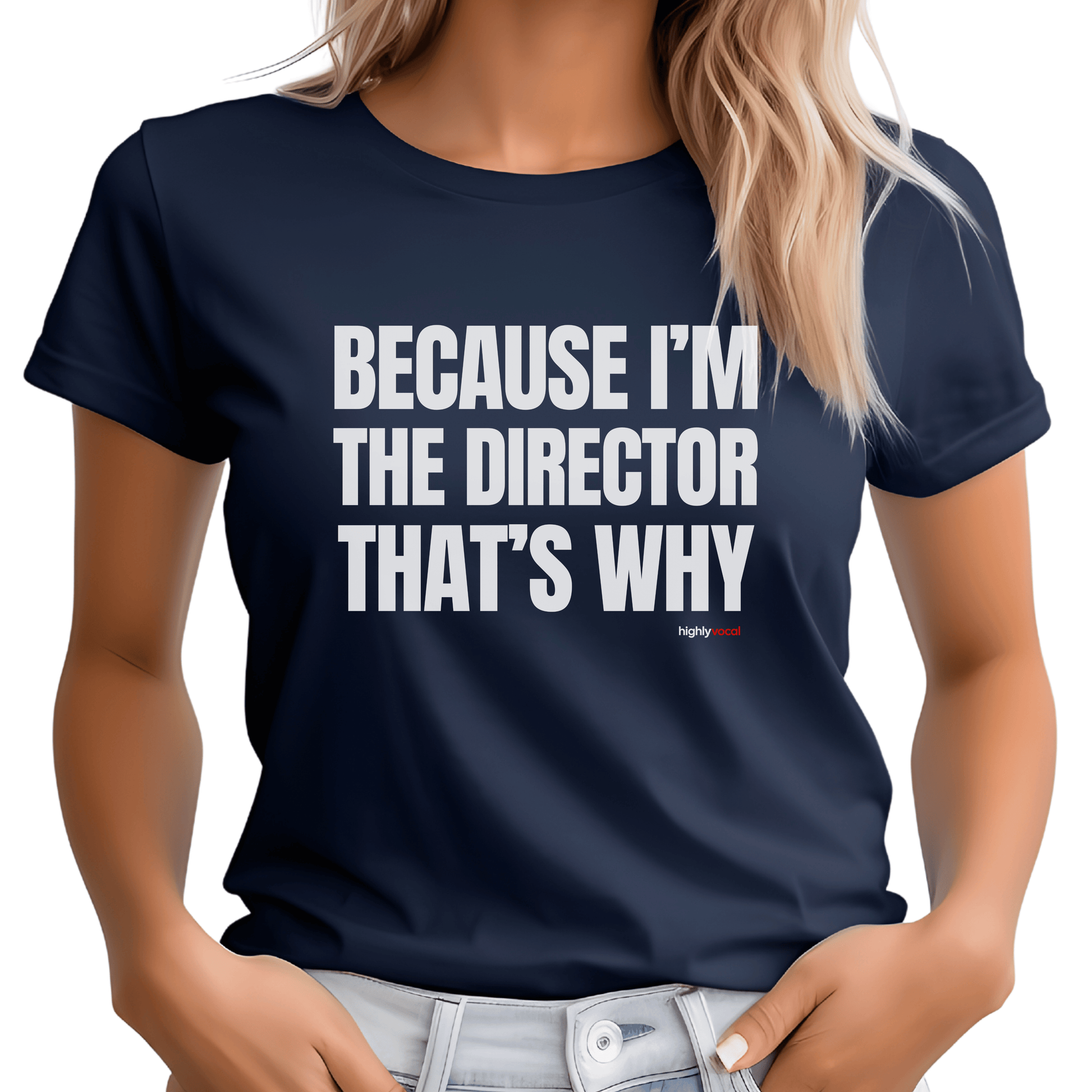 Because I'm The Director T - Shirt for Directors and Theatre Lovers - Highly Vocal