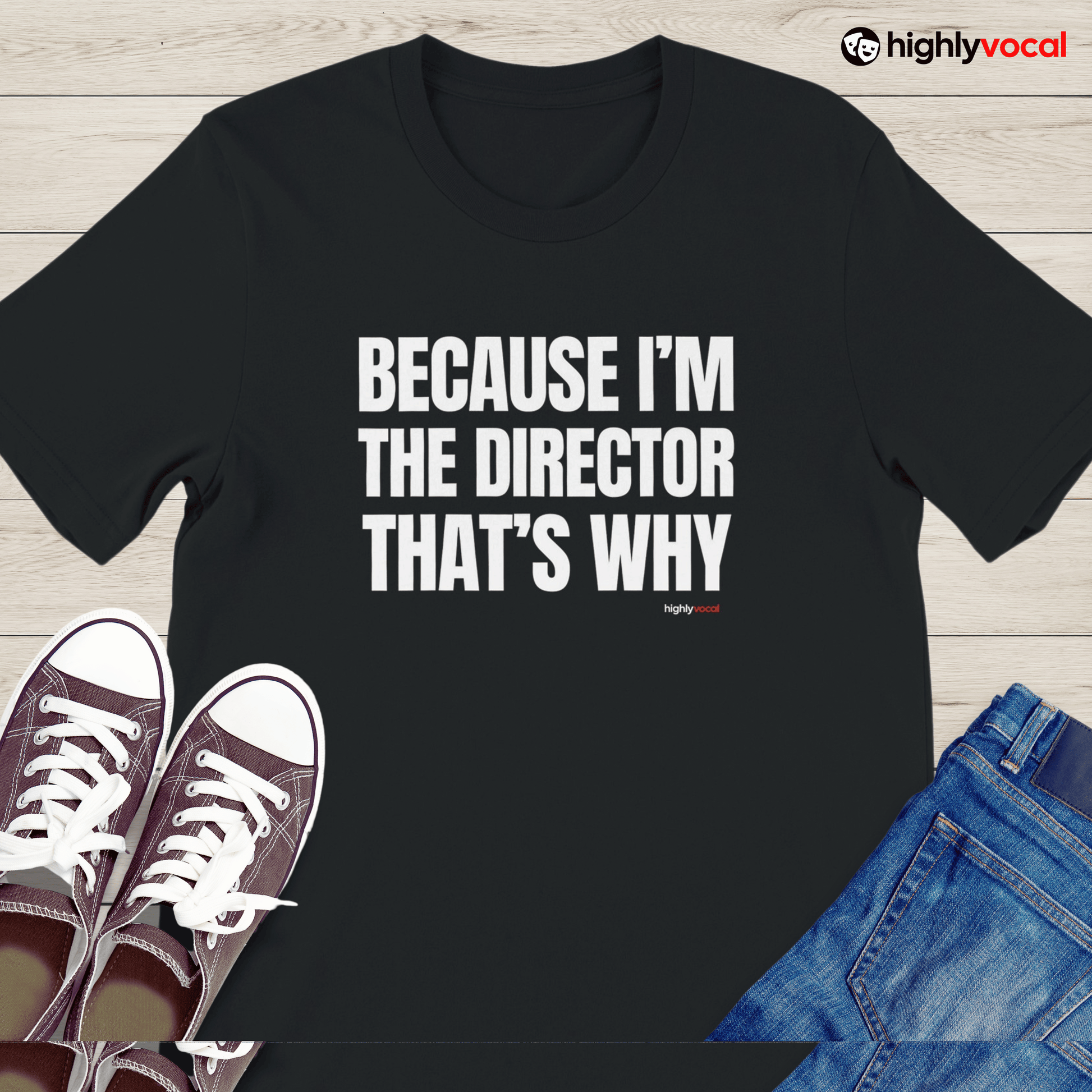 Because I'm The Director T - Shirt for Directors and Theatre Lovers - Highly Vocal