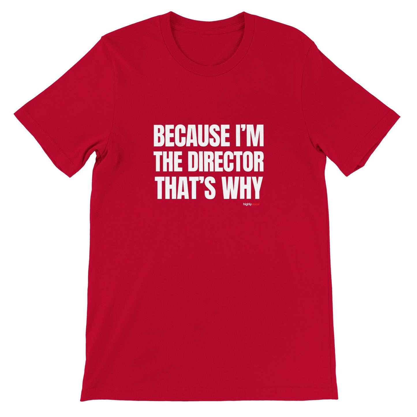 Because I'm The Director T - Shirt for Directors and Theatre Lovers - Highly Vocal