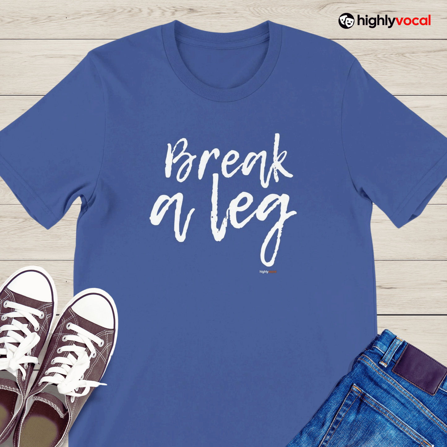 Break A Leg T - Shirt for Actors and Musical Theatre Lovers - Highly Vocal