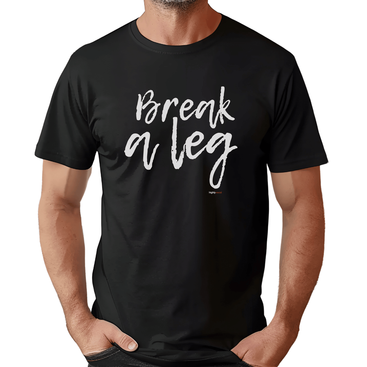 Break A Leg T - Shirt for Actors and Musical Theatre Lovers - Highly Vocal