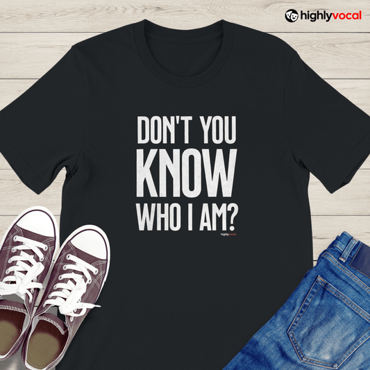 Don't You Know Who I Am T - Shirt for Actors and Theatre Lovers - Highly Vocal