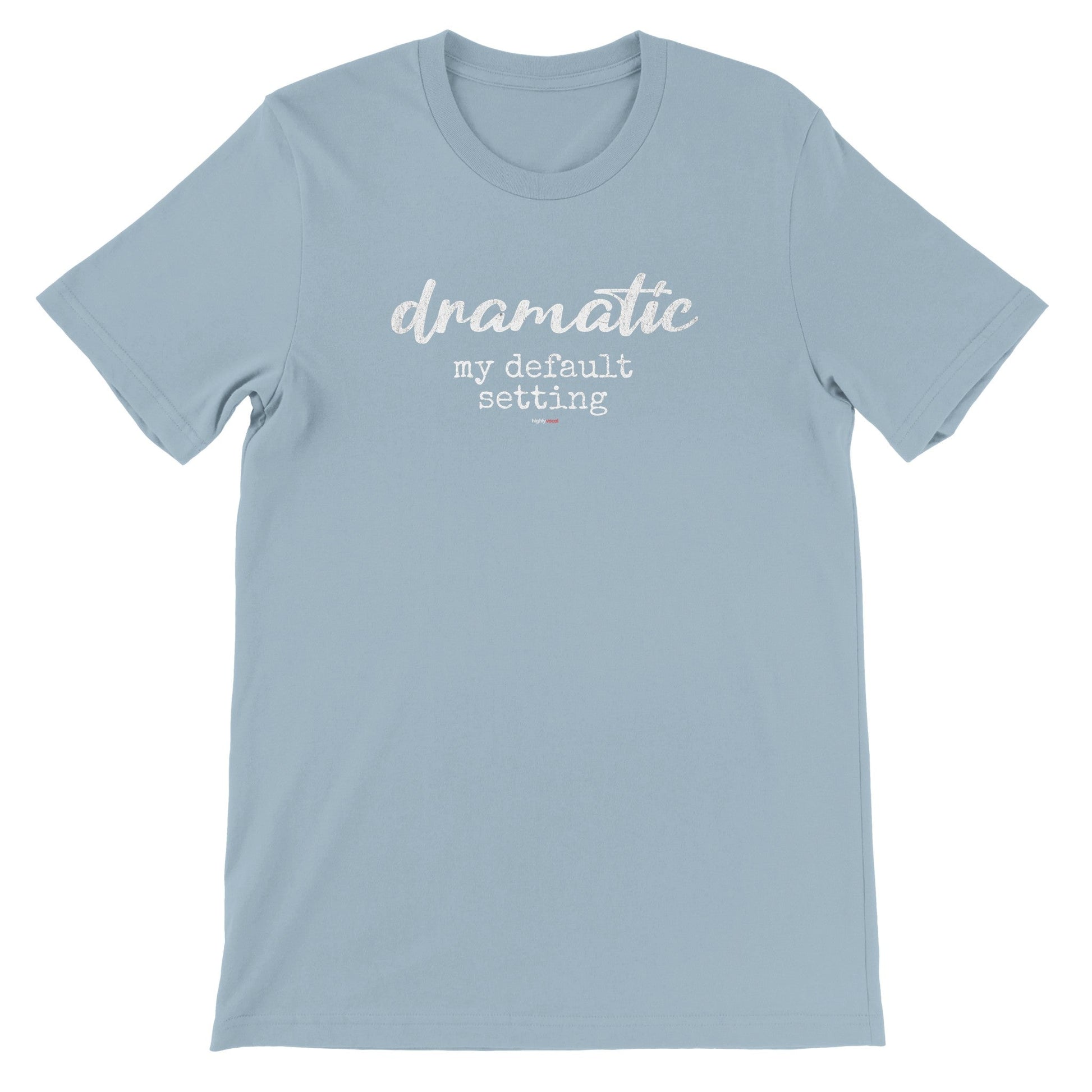 Dramatic Default T-Shirt for Actors and Musical Theatre lovers - Highly Vocal