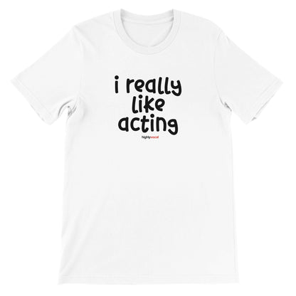 I Really Like Acting T - Shirt for Actors and Theatre Lovers - Highly Vocal