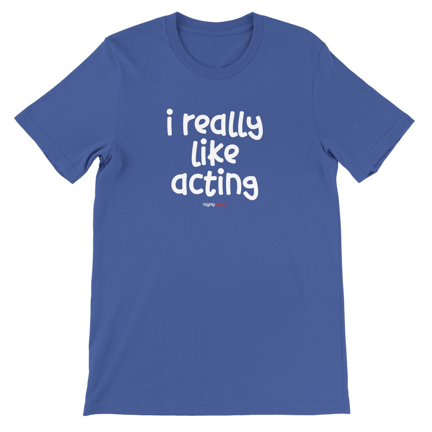 I Really Like Acting T - Shirt for Actors and Theatre Lovers - Highly Vocal