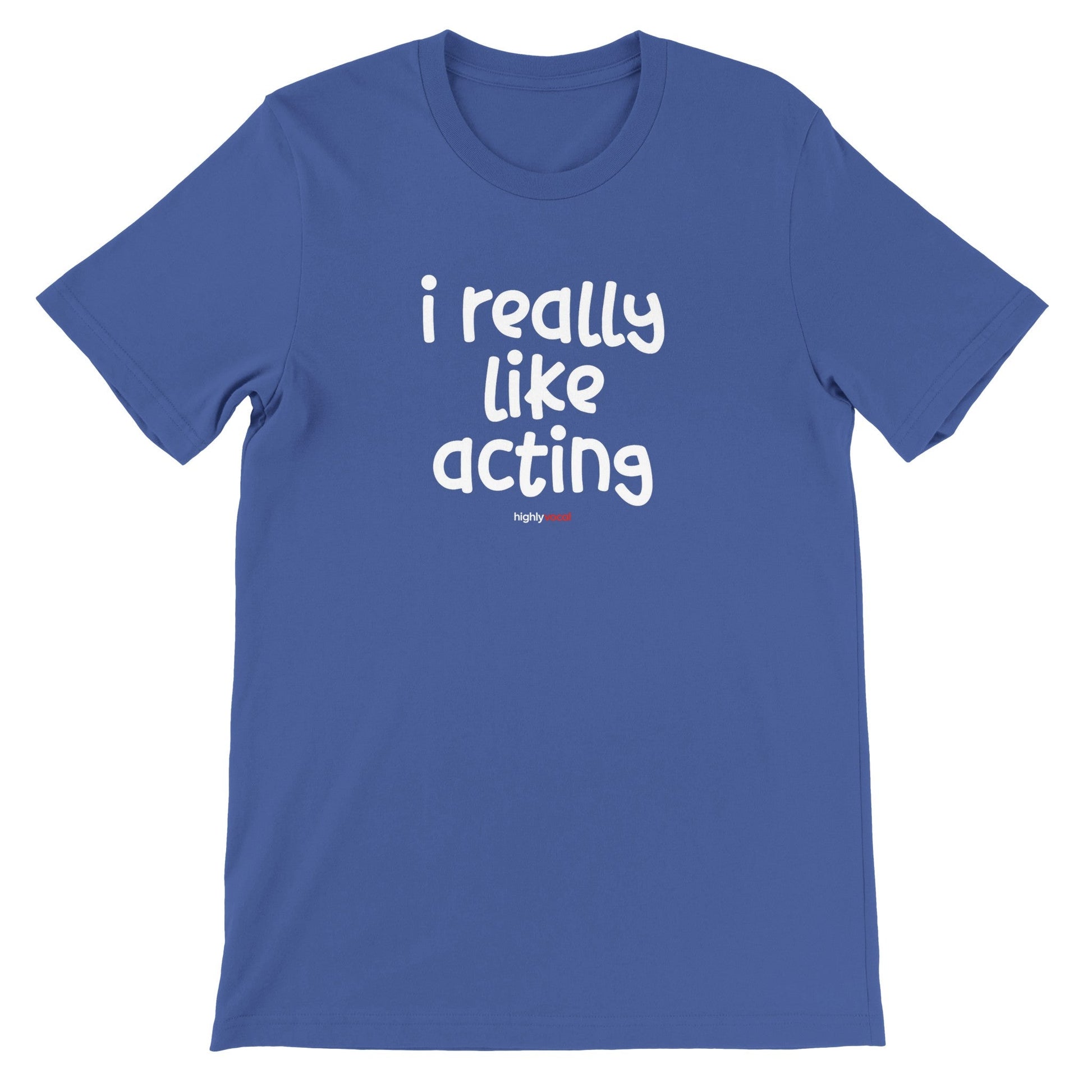 I Really Like Acting T - Shirt for Actors and Theatre Lovers - Highly Vocal