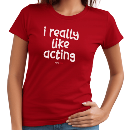 I Really Like Acting T - Shirt for Actors and Theatre Lovers - Highly Vocal